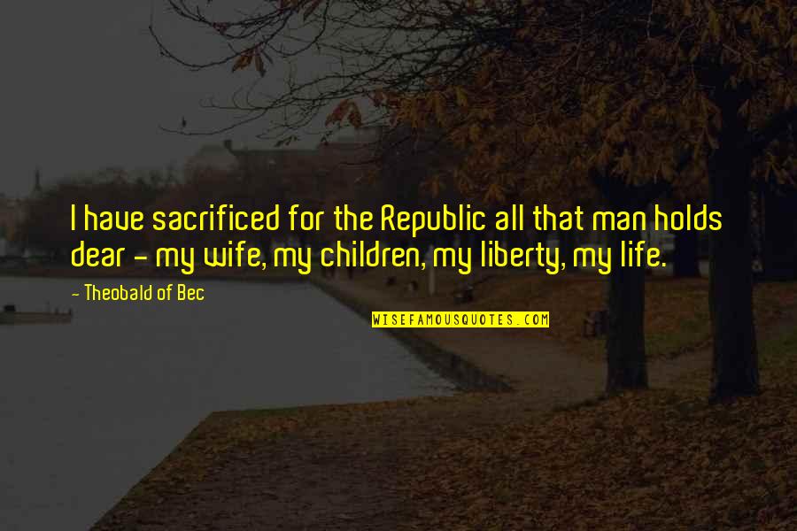 Happy Propose Day My Love Quotes By Theobald Of Bec: I have sacrificed for the Republic all that Happy Propose Day My Love Quotes By Theobald Of Bec: I have sacrificed for the Republic all that