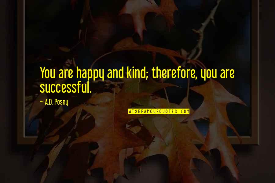 Happy Quotes And Quotes By A.D. Posey: You are happy and kind; therefore, you are