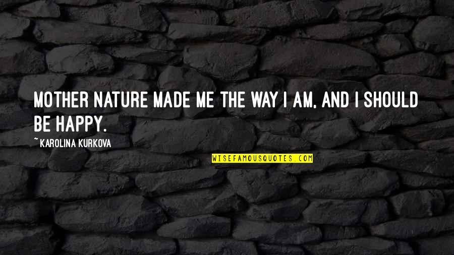 Happy Quotes By Karolina Kurkova: Mother Nature made me the way I am, Happy Quotes By Karolina Kurkova: Mother Nature made me the way I am,