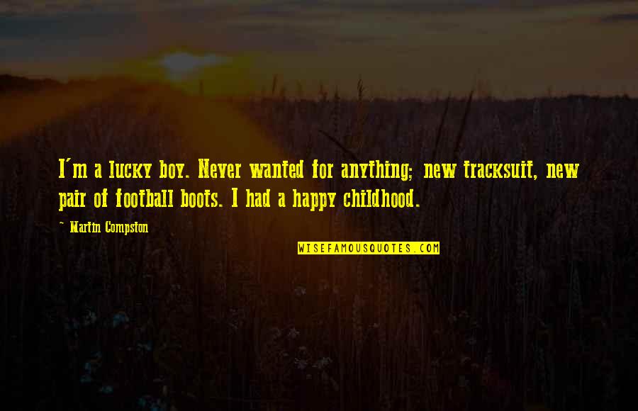 Happy Quotes By Martin Compston: I'm a lucky boy. Never wanted for anything; Happy Quotes By Martin Compston: I'm a lucky boy. Never wanted for anything;