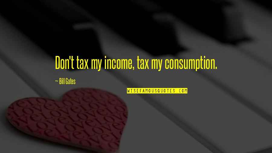 Happy Quotes Funny Quotes By Bill Gates: Don't tax my income, tax my consumption.