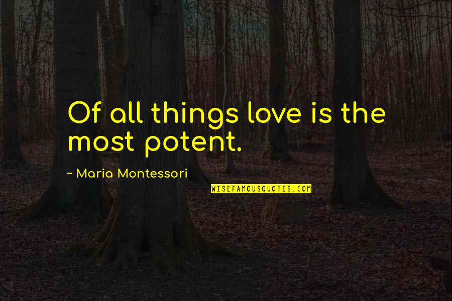 Happy Quotes Funny Quotes By Maria Montessori: Of all things love is the most potent.