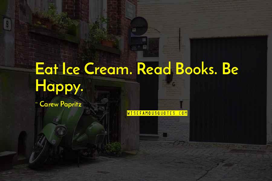 Happy Quotes Quotes By Carew Papritz: Eat Ice Cream. Read Books. Be Happy.