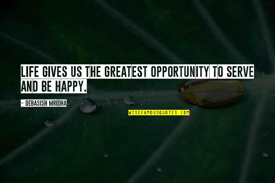 Happy Quotes Quotes By Debasish Mridha: Life gives us the greatest opportunity to serve