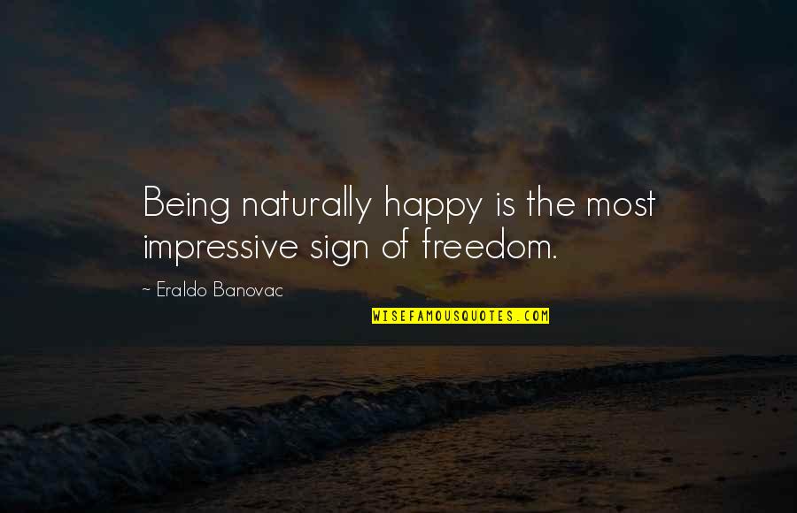 Happy Quotes Quotes By Eraldo Banovac: Being naturally happy is the most impressive sign