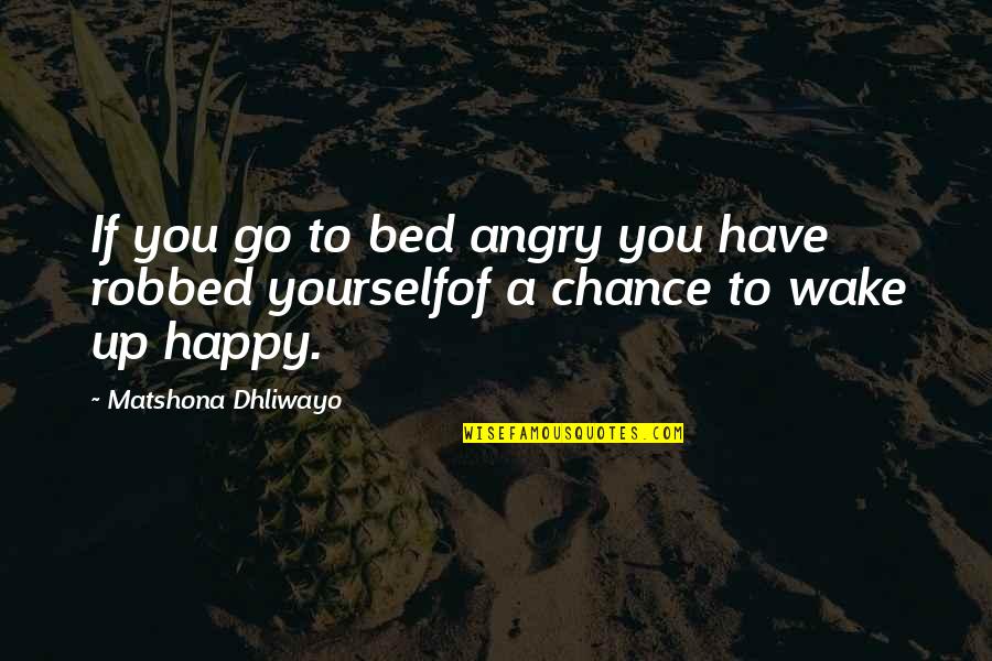 Happy Quotes Quotes By Matshona Dhliwayo: If you go to bed angry you have
