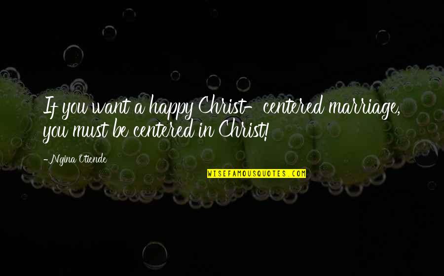 Happy Quotes Quotes By Ngina Otiende: If you want a happy Christ-centered marriage, you