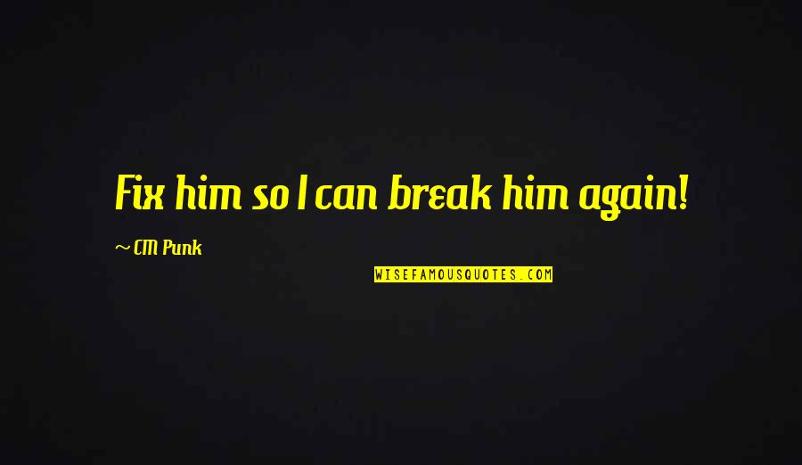 Happy Rains Quotes By CM Punk: Fix him so I can break him again!