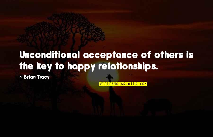 Happy Relationships Quotes By Brian Tracy: Unconditional acceptance of others is the key to