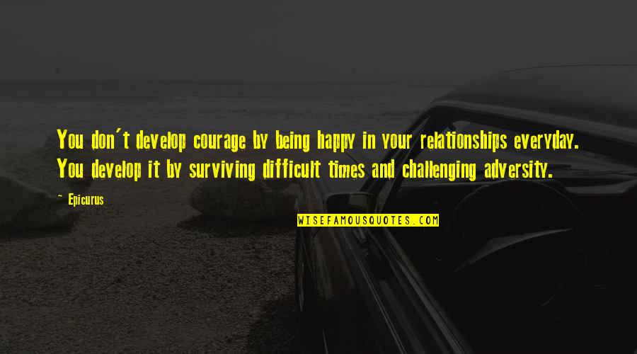 Happy Relationships Quotes By Epicurus: You don't develop courage by being happy in