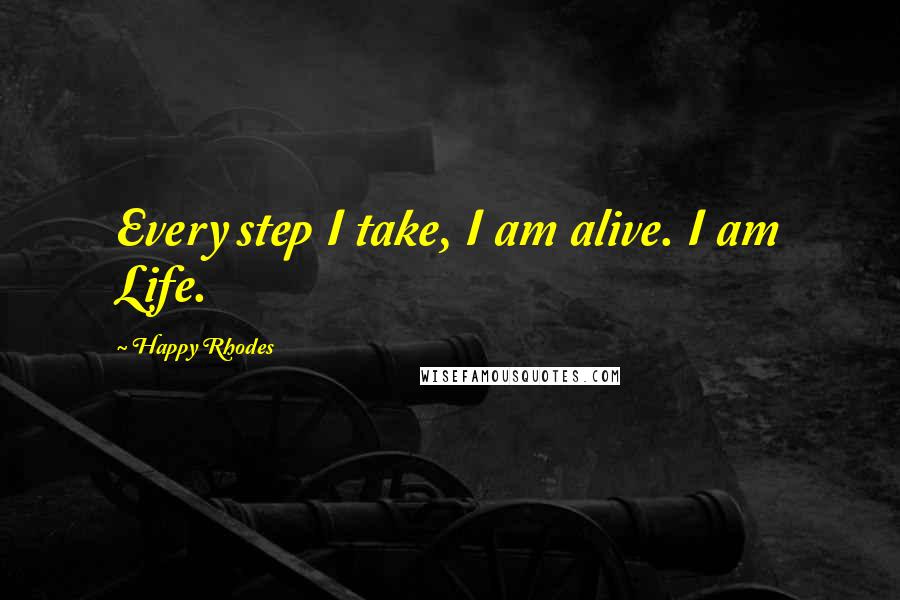 Happy Rhodes quotes: Every step I take, I am alive. I am Life.