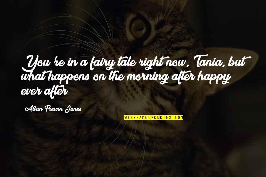 Happy Right Now Quotes By Allan Frewin Jones: You're in a fairy tale right now, Tania, Happy Right Now Quotes By Allan Frewin Jones: You're in a fairy tale right now, Tania,