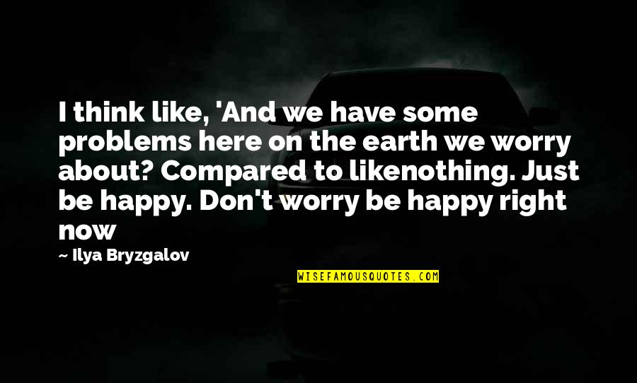 Happy Right Now Quotes By Ilya Bryzgalov: I think like, 'And we have some problems Happy Right Now Quotes By Ilya Bryzgalov: I think like, 'And we have some problems