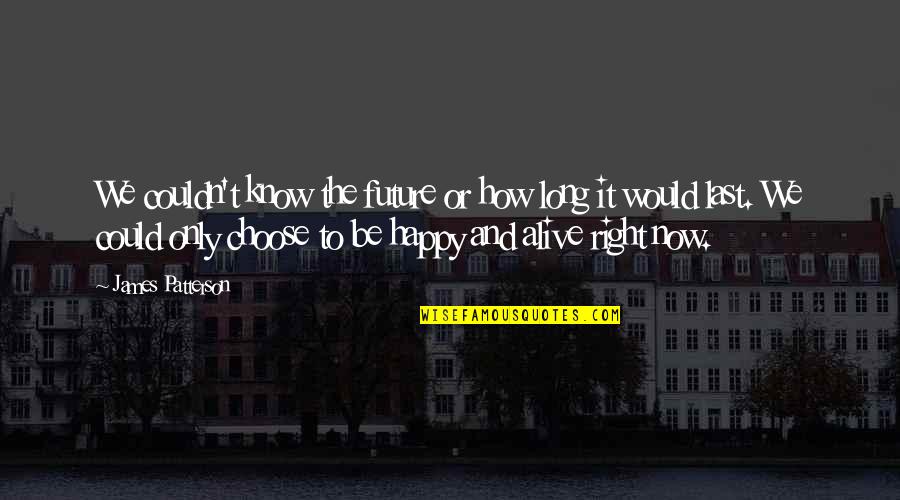 Happy Right Now Quotes By James Patterson: We couldn't know the future or how long Happy Right Now Quotes By James Patterson: We couldn't know the future or how long