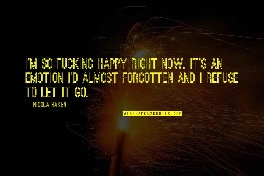 Happy Right Now Quotes By Nicola Haken: I'm so fucking happy right now. It's an Happy Right Now Quotes By Nicola Haken: I'm so fucking happy right now. It's an