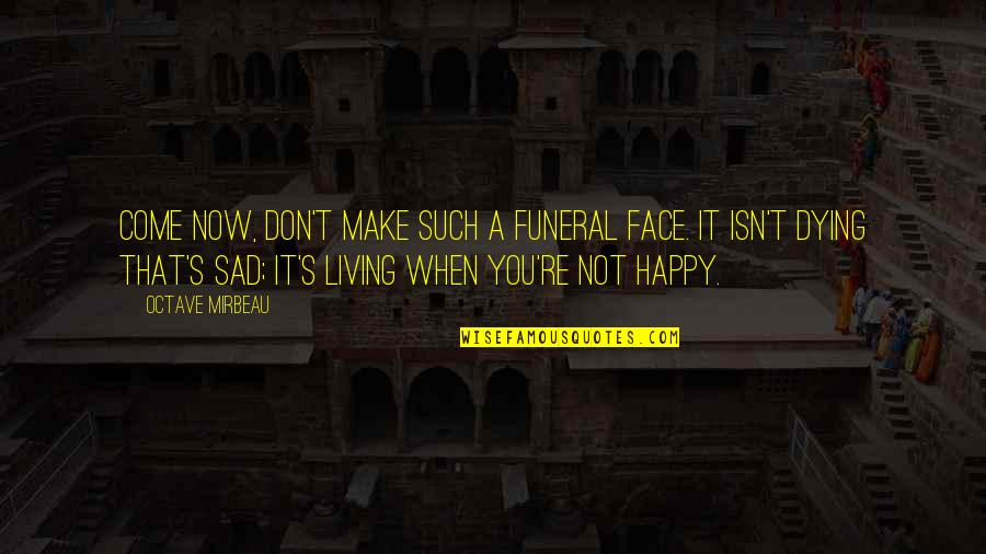 Happy Sad Face Quotes By Octave Mirbeau: Come now, don't make such a funeral face.