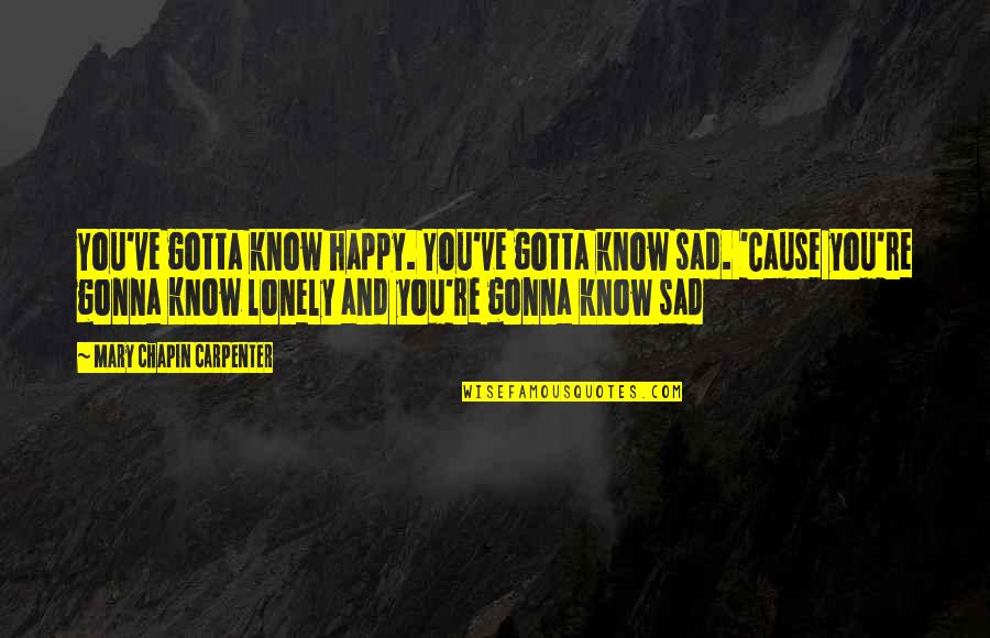 Happy Sad Quotes By Mary Chapin Carpenter: You've gotta know happy. You've gotta know sad. Happy Sad Quotes By Mary Chapin Carpenter: You've gotta know happy. You've gotta know sad.