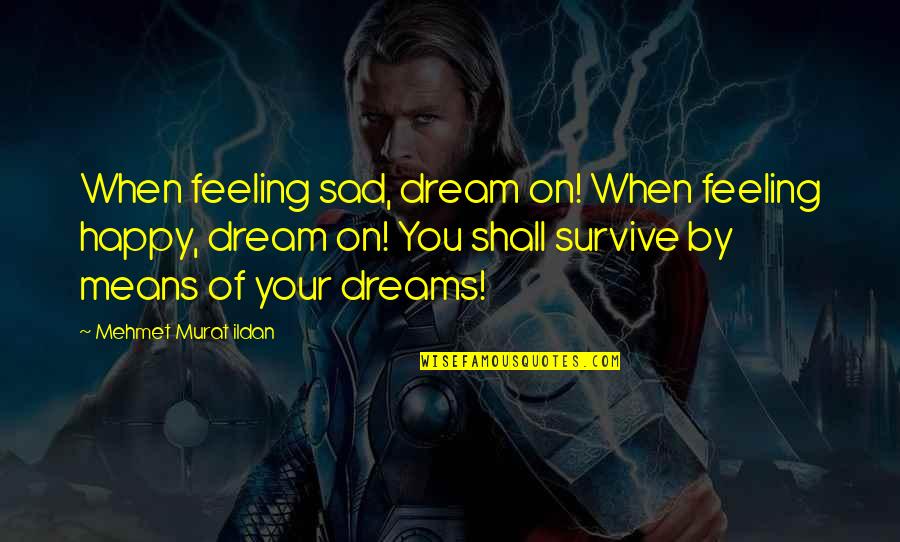 Happy Sad Quotes By Mehmet Murat Ildan: When feeling sad, dream on! When feeling happy, Happy Sad Quotes By Mehmet Murat Ildan: When feeling sad, dream on! When feeling happy,