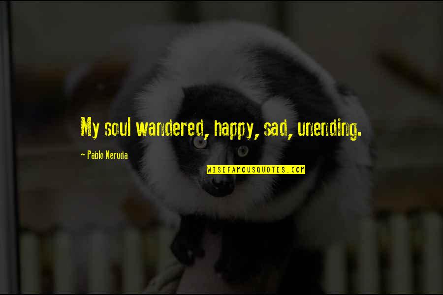 Happy Sad Quotes By Pablo Neruda: My soul wandered, happy, sad, unending. Happy Sad Quotes By Pablo Neruda: My soul wandered, happy, sad, unending.