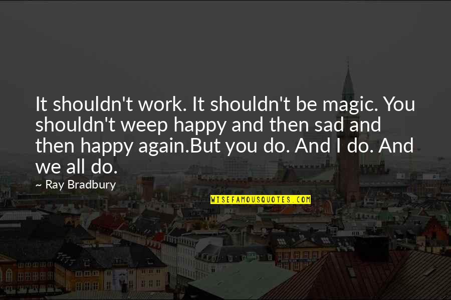 Happy Sad Quotes By Ray Bradbury: It shouldn't work. It shouldn't be magic. You Happy Sad Quotes By Ray Bradbury: It shouldn't work. It shouldn't be magic. You