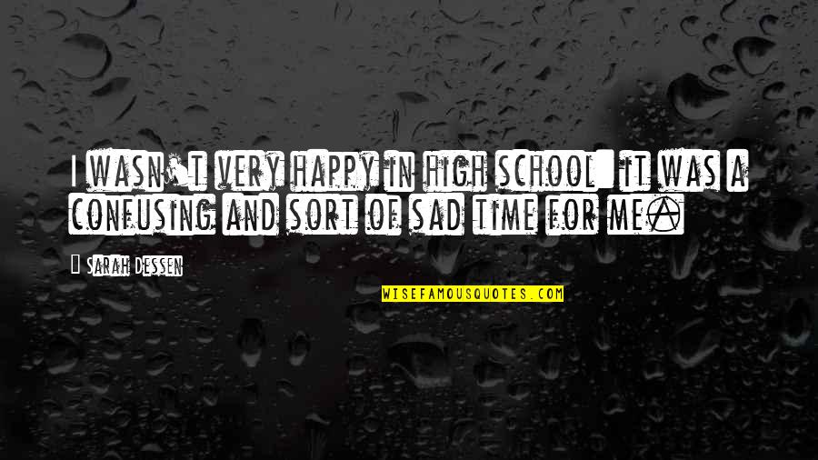Happy Sad Quotes By Sarah Dessen: I wasn't very happy in high school: it