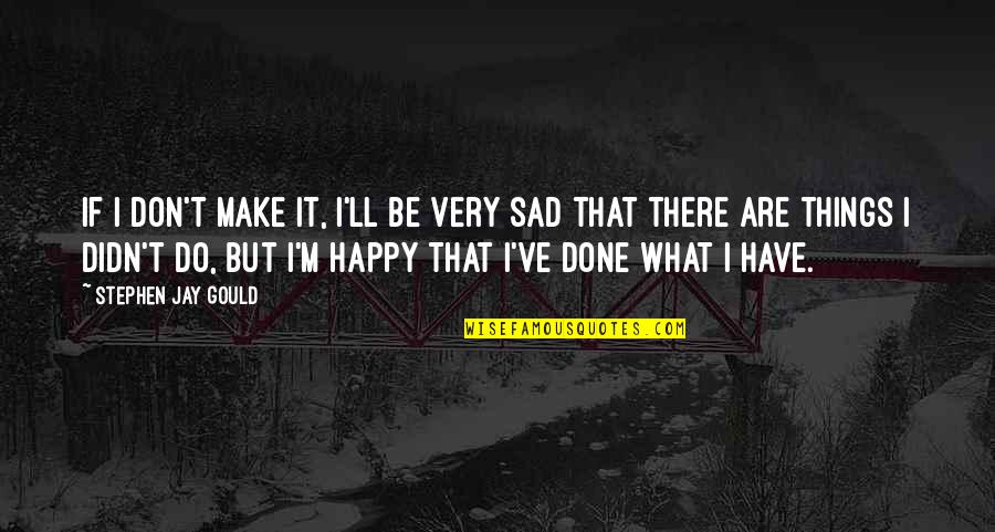 Happy Sad Quotes By Stephen Jay Gould: If I don't make it, I'll be very Happy Sad Quotes By Stephen Jay Gould: If I don't make it, I'll be very