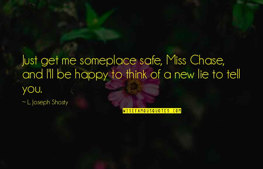 Happy Safe Quotes By L. Joseph Shosty: Just get me someplace safe, Miss Chase, and