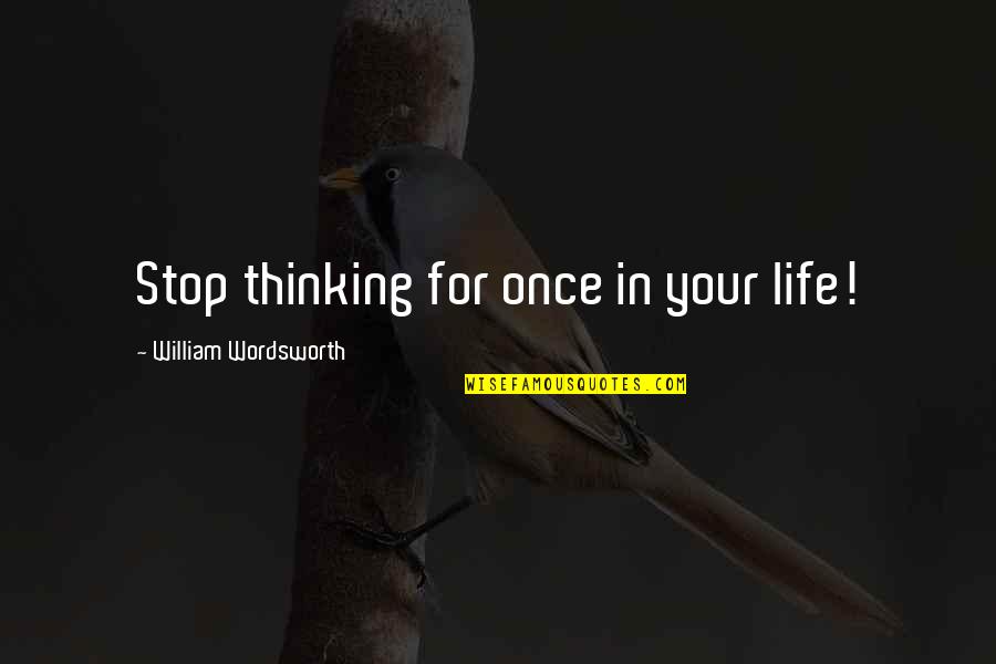 Happy Safe Trip Quotes By William Wordsworth: Stop thinking for once in your life!