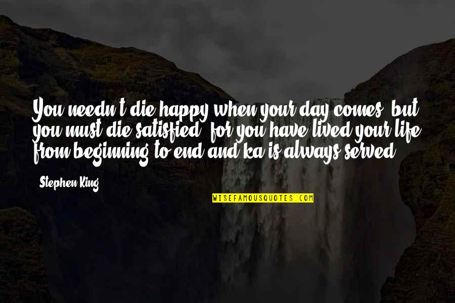 Happy Satisfied Life Quotes By Stephen King: You needn't die happy when your day comes, Happy Satisfied Life Quotes By Stephen King: You needn't die happy when your day comes,