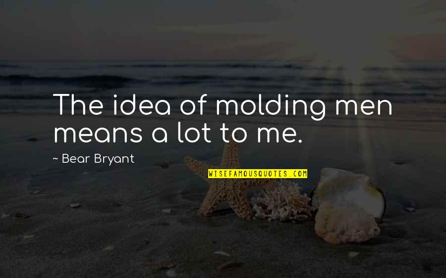 Happy Saturday Morning Quotes By Bear Bryant: The idea of molding men means a lot