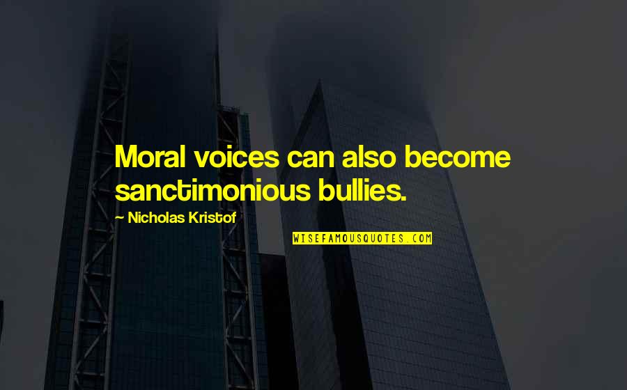 Happy Secretaries Quotes By Nicholas Kristof: Moral voices can also become sanctimonious bullies. Happy Secretaries Quotes By Nicholas Kristof: Moral voices can also become sanctimonious bullies.