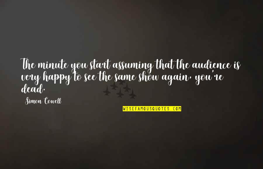 Happy See You Again Quotes By Simon Cowell: The minute you start assuming that the audience