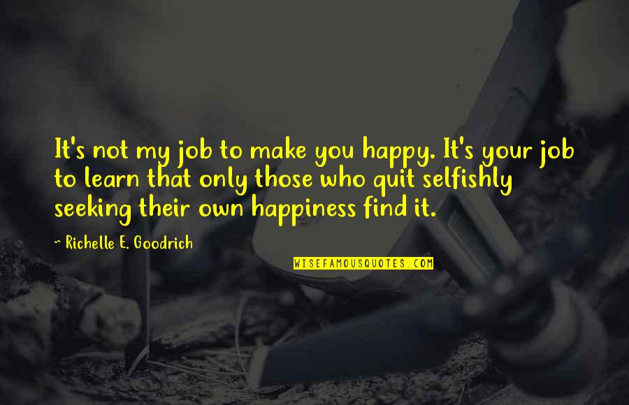 Happy Seeking Quotes By Richelle E. Goodrich: It's not my job to make you happy. Happy Seeking Quotes By Richelle E. Goodrich: It's not my job to make you happy.