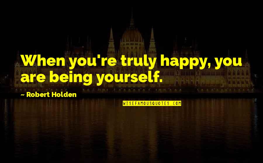 Happy Self Quotes By Robert Holden: When you're truly happy, you are being yourself. Happy Self Quotes By Robert Holden: When you're truly happy, you are being yourself.
