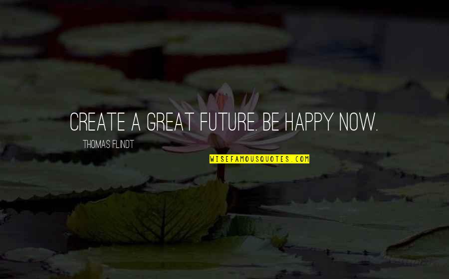 Happy Self Quotes By Thomas Flindt: Create a great future. Be happy NOW. Happy Self Quotes By Thomas Flindt: Create a great future. Be happy NOW.