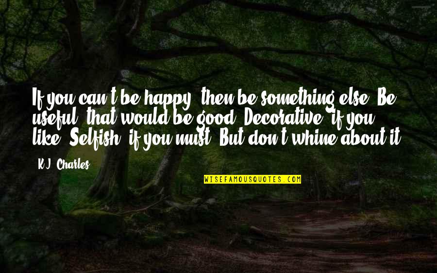 Happy Selfish Quotes By K.J. Charles: If you can't be happy, then be something