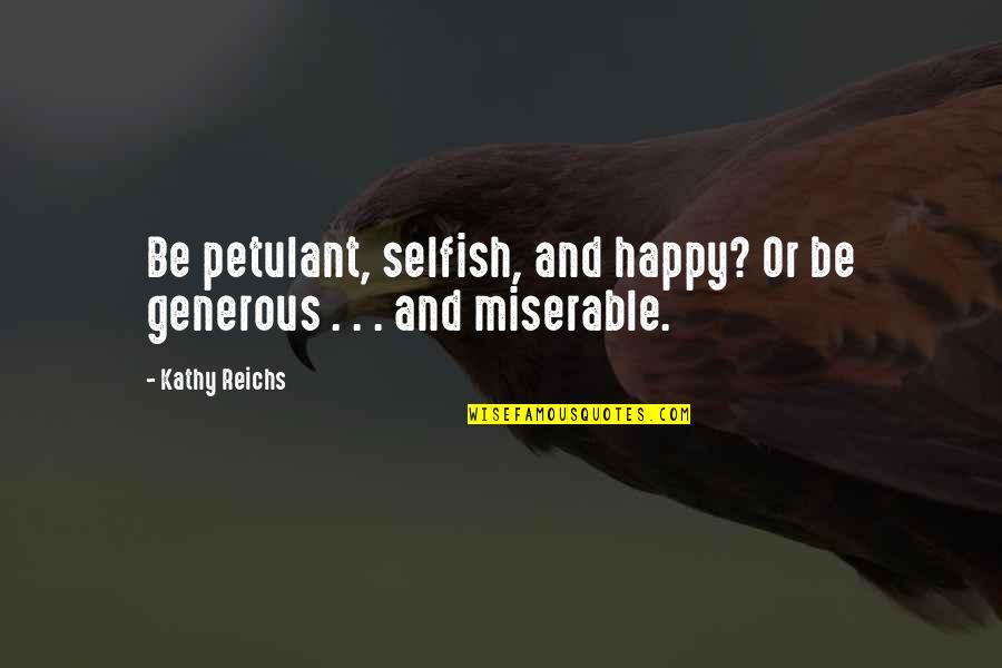 Happy Selfish Quotes By Kathy Reichs: Be petulant, selfish, and happy? Or be generous
