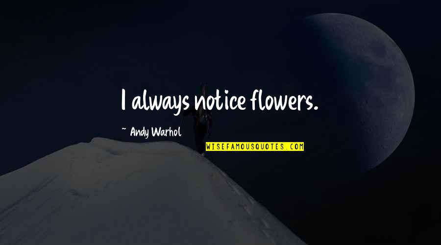 Happy Separation Quotes By Andy Warhol: I always notice flowers.