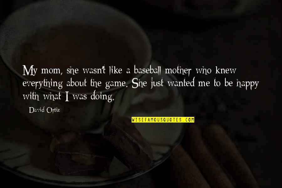 Happy She Quotes By David Ortiz: My mom, she wasn't like a baseball mother