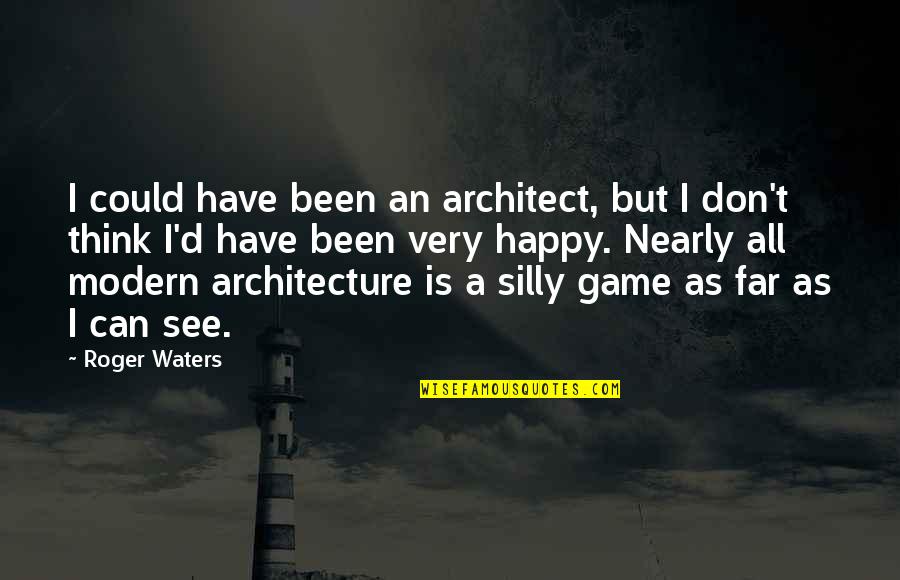 Happy Silly Quotes By Roger Waters: I could have been an architect, but I