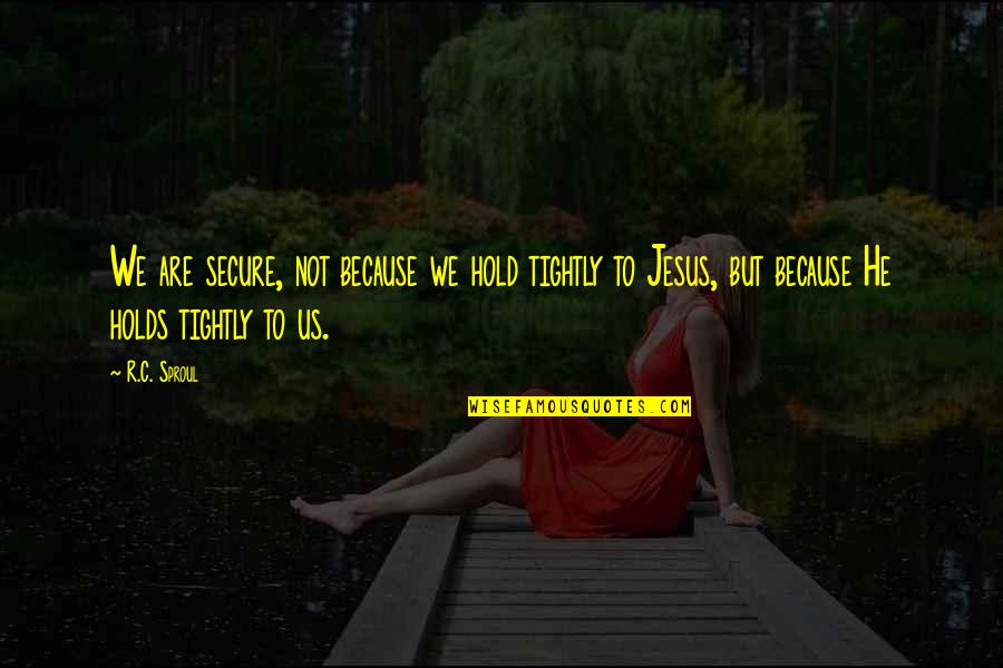 Happy Simple Living Quotes By R.C. Sproul: We are secure, not because we hold tightly Happy Simple Living Quotes By R.C. Sproul: We are secure, not because we hold tightly