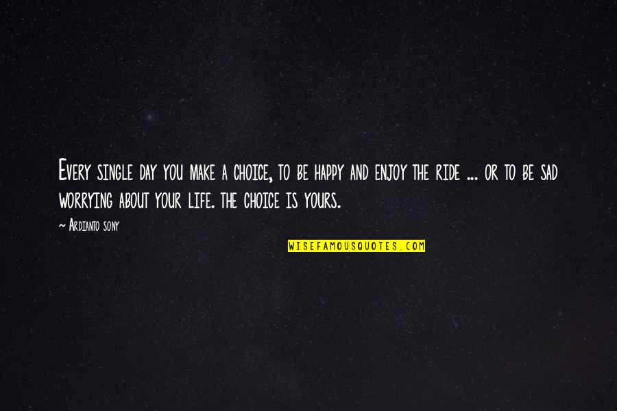 Happy Single Life Quotes By Ardianto Sony: Every single day you make a choice, to Happy Single Life Quotes By Ardianto Sony: Every single day you make a choice, to