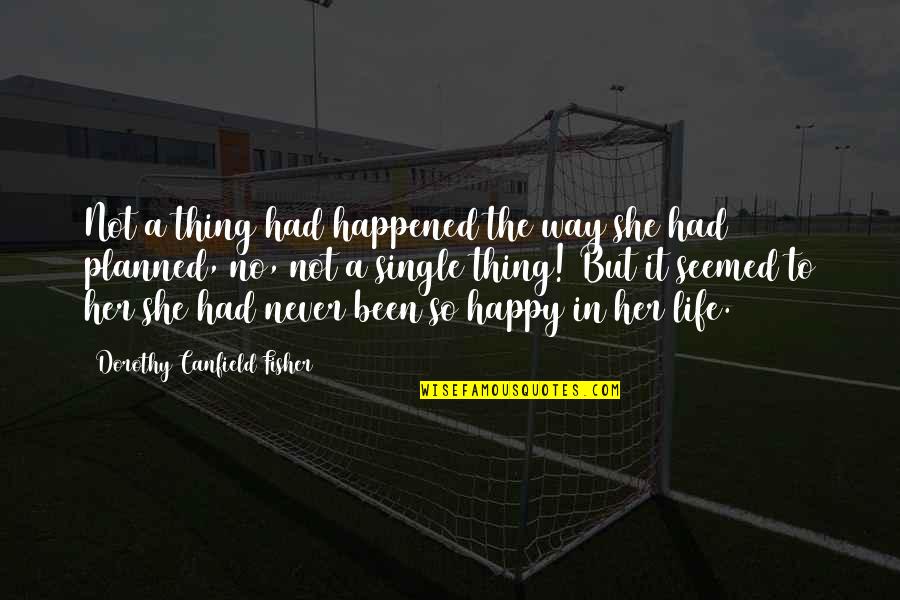 Happy Single Life Quotes By Dorothy Canfield Fisher: Not a thing had happened the way she Happy Single Life Quotes By Dorothy Canfield Fisher: Not a thing had happened the way she