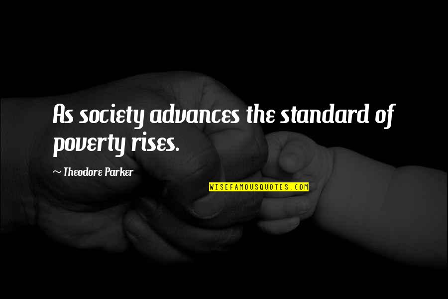 Happy Single Person Quotes By Theodore Parker: As society advances the standard of poverty rises. Happy Single Person Quotes By Theodore Parker: As society advances the standard of poverty rises.