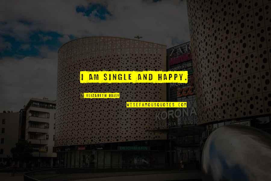 Happy Single Quotes By Elizabeth Daily: I am single and happy. Happy Single Quotes By Elizabeth Daily: I am single and happy.