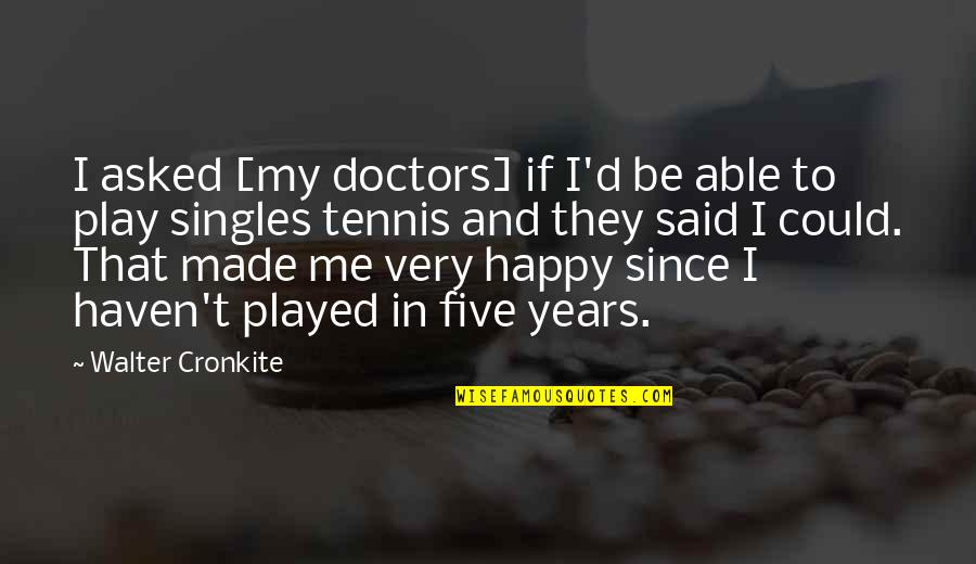 Happy Singles Quotes By Walter Cronkite: I asked [my doctors] if I'd be able