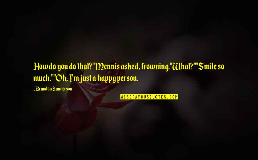 Happy Smile Quotes By Brandon Sanderson: How do you do that?" Mennis asked, frowning."What?""Smile Happy Smile Quotes By Brandon Sanderson: How do you do that?" Mennis asked, frowning."What?""Smile