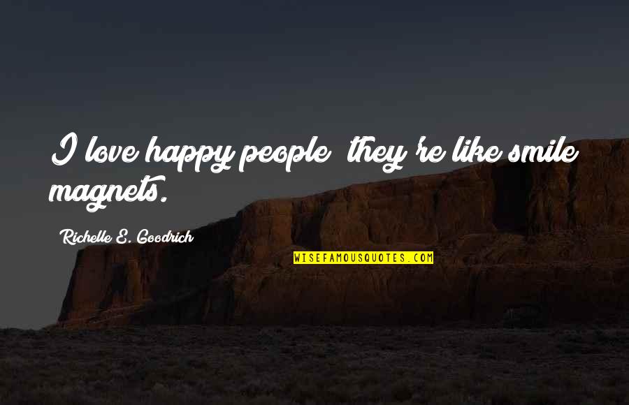 Happy Smile Quotes By Richelle E. Goodrich: I love happy people; they're like smile magnets. Happy Smile Quotes By Richelle E. Goodrich: I love happy people; they're like smile magnets.