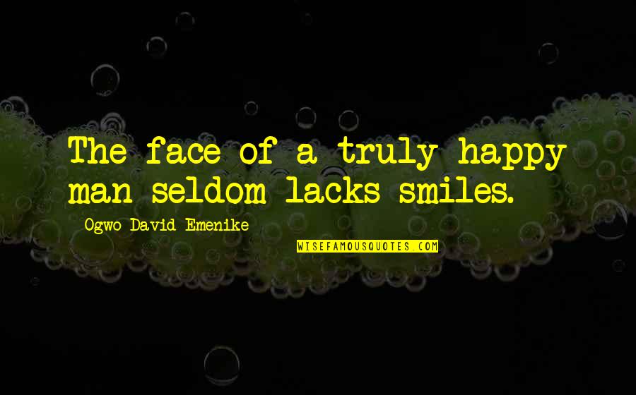 Happy Smiles Quotes By Ogwo David Emenike: The face of a truly happy man seldom Happy Smiles Quotes By Ogwo David Emenike: The face of a truly happy man seldom