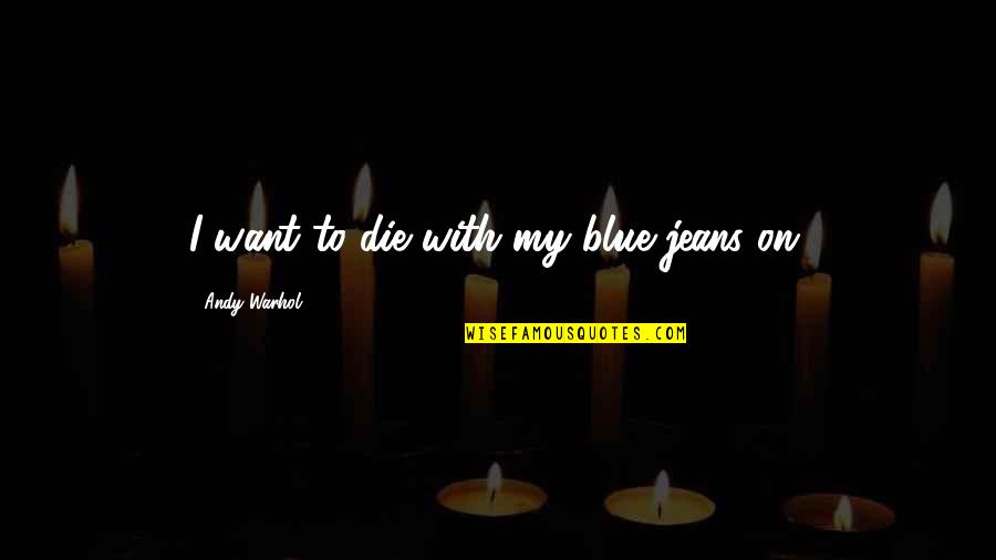 Happy Smiley Face Quotes By Andy Warhol: I want to die with my blue jeans Happy Smiley Face Quotes By Andy Warhol: I want to die with my blue jeans